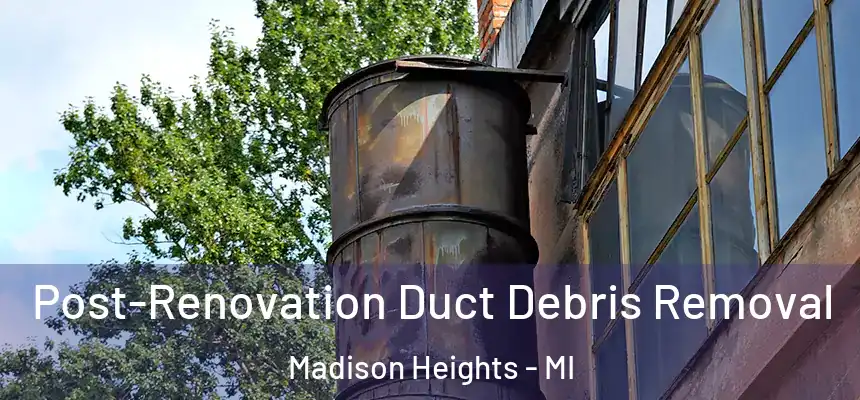 Post-Renovation Duct Debris Removal Madison Heights - MI